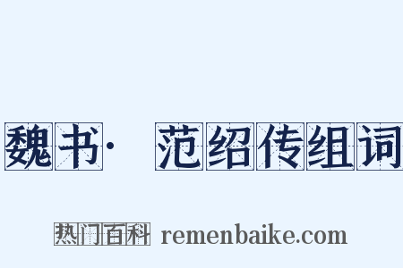 魏书·范绍传组词是什么意思的图片